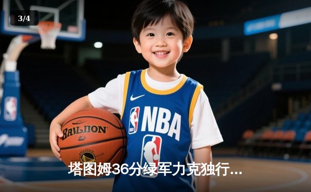 塔图姆36分绿军力克独行侠，波神复出斩获两双助球队夺总决赛开门红 - 3