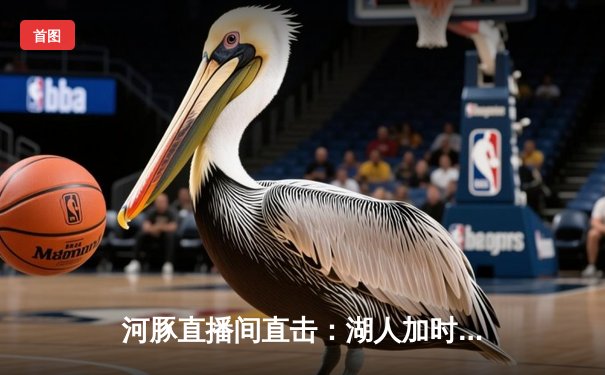 河豚直播间直击：湖人加时险胜勇士，詹姆斯40+三双创历史纪录