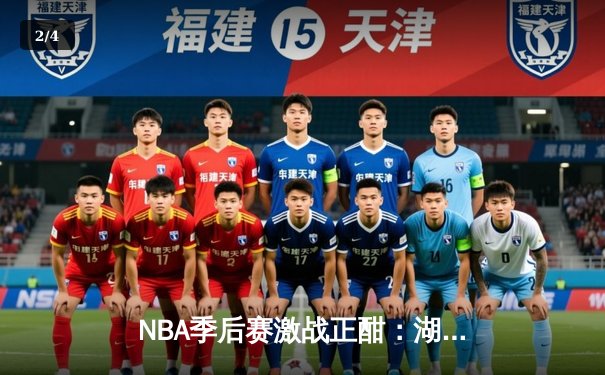 NBA季后赛激战正酣：湖人险胜勇士，詹姆斯关键三分锁定胜局 - 2