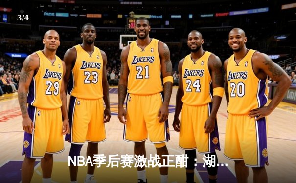 NBA季后赛激战正酣：湖人险胜勇士，詹姆斯关键三分锁定胜局 - 3