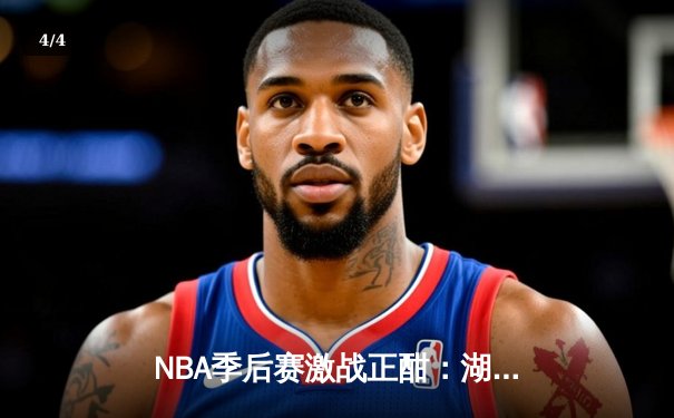 NBA季后赛激战正酣：湖人险胜勇士，詹姆斯关键三分锁定胜局 - 4
