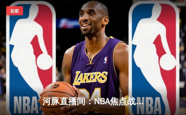 河豚直播间：NBA焦点战回顾，库里绝杀助勇士险胜湖人