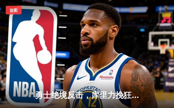 勇士绝境反击，库里力挽狂澜助球队险胜湖人