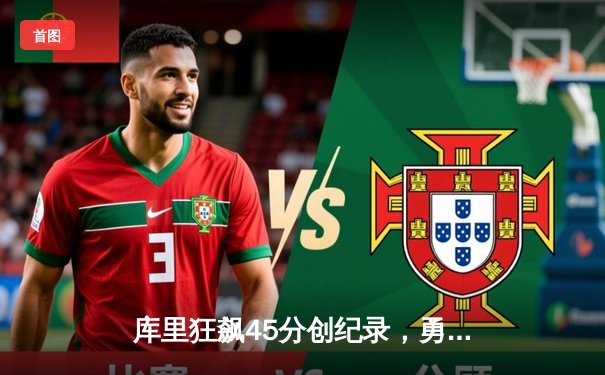 库里狂飙45分创纪录，勇士加时逆转凯尔特人夺赛季关键胜利