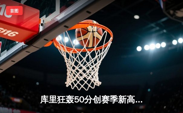 库里狂轰50分创赛季新高 勇士加时险胜凯尔特人迎六连胜