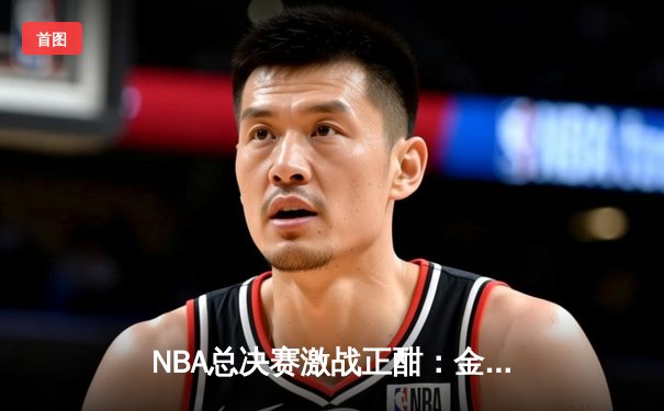 NBA总决赛激战正酣：金州勇士逆转波士顿凯尔特人，库里狂砍43分创纪录