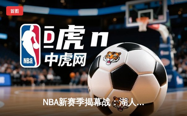 NBA新赛季揭幕战：湖人加时险胜勇士，詹皇库里对决引爆收视狂潮