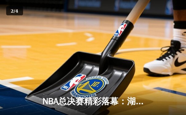 NBA总决赛精彩落幕：湖人险胜凯尔特人，詹姆斯关键三分锁定胜局 - 2