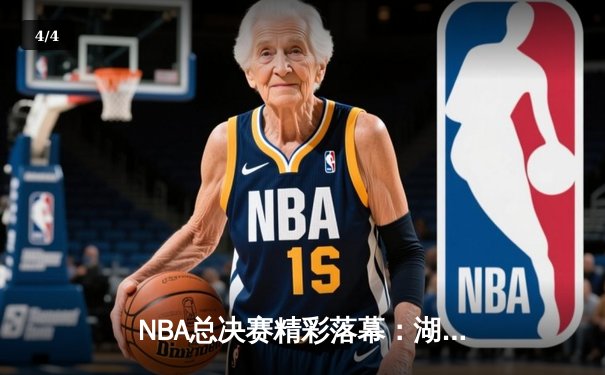 NBA总决赛精彩落幕：湖人险胜凯尔特人，詹姆斯关键三分锁定胜局 - 4