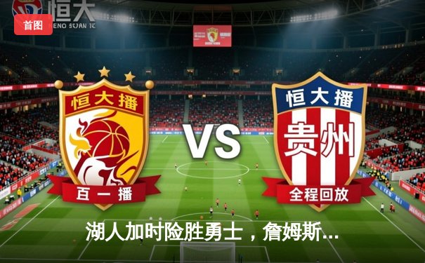 湖人加时险胜勇士，詹姆斯关键三分锁定胜局