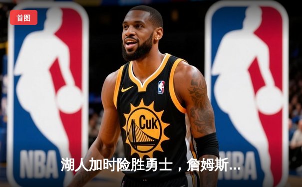 湖人加时险胜勇士，詹姆斯关键三分锁定胜局，库里空砍50分创赛季新高