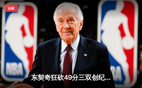 东契奇狂砍49分三双创纪录，独行侠加时险胜篮网止连败