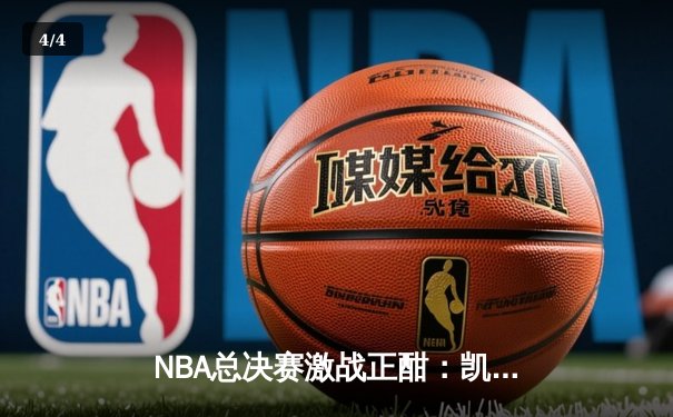 NBA总决赛激战正酣：凯尔特人逆转勇士夺赛点，塔图姆狂砍34分创纪录 - 4
