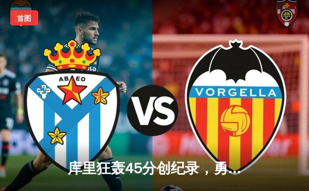 库里狂轰45分创纪录，勇士加时险胜凯尔特人扳平总比分