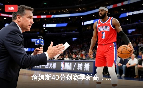 詹姆斯40分创赛季新高，湖人加时险胜勇士终结三连败