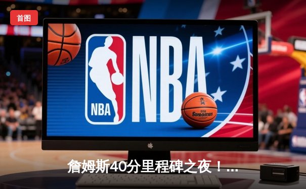 詹姆斯40分里程碑之夜！湖人加时险胜勇士，库里空砍三双