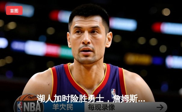 湖人加时险胜勇士，詹姆斯三双戴维斯关键封盖锁定胜局