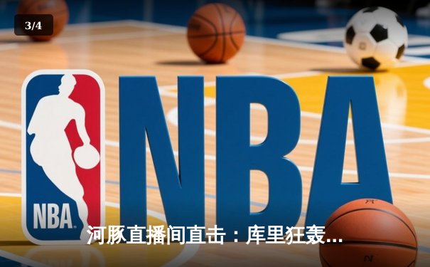 河豚直播间直击：库里狂轰45分创赛季新高，勇士加时险胜绿军，NBA焦点战引爆篮球周末 - 3