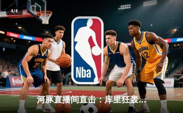 河豚直播间直击：库里狂轰45分创赛季新高，勇士加时险胜绿军，NBA焦点战引爆篮球周末 - 4