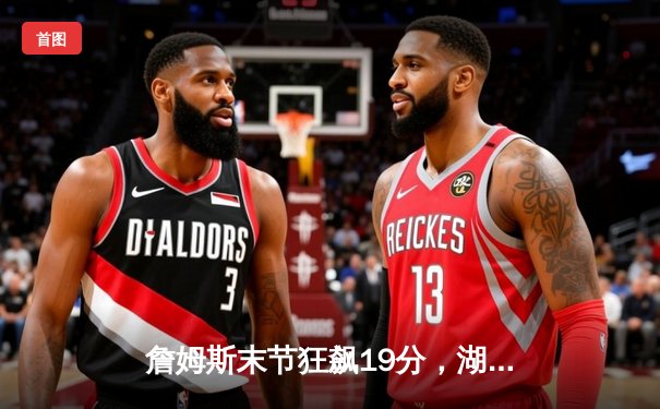 詹姆斯末节狂飙19分，湖人主场加时险胜掘金，系列赛扳成2-2平