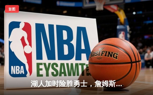 湖人加时险胜勇士，詹姆斯三双库里空砍40分，河豚直播间见证经典对决