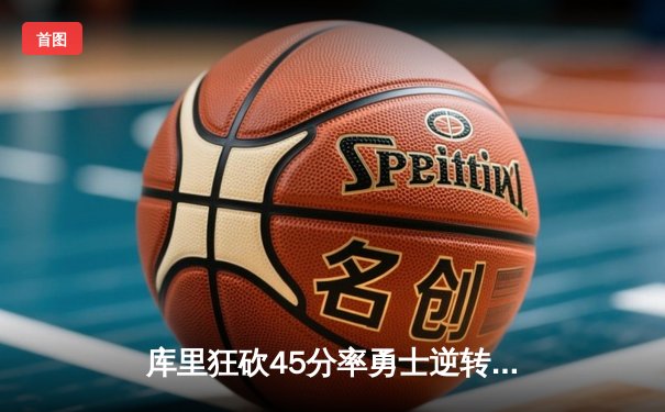 库里狂砍45分率勇士逆转掘金，NBA季后赛再演经典对决