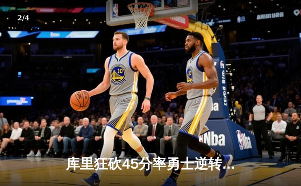 库里狂砍45分率勇士逆转掘金，NBA季后赛再演经典对决 - 2