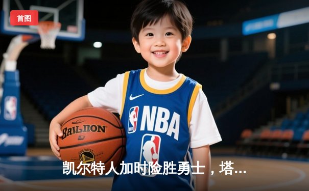 凯尔特人加时险胜勇士，塔图姆44分创赛季新高