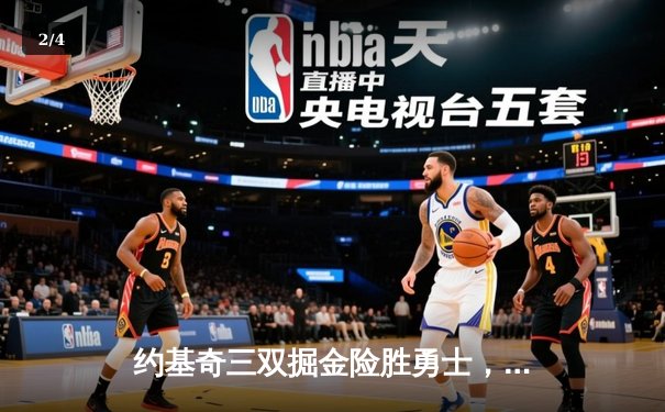 约基奇三双掘金险胜勇士，河豚直播间带你回顾NBA焦点之战 - 2