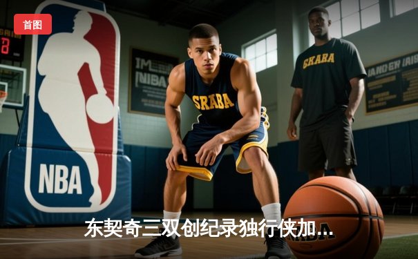 东契奇三双创纪录独行侠加时险胜，爱德华兹44分空砍成背景