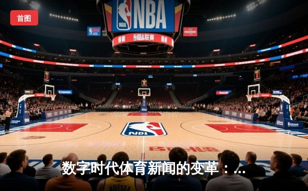数字时代体育新闻的变革：从信息传递到沉浸式体验的演进