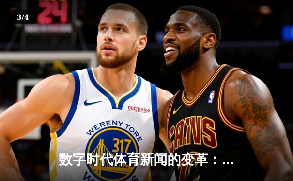 数字时代体育新闻的变革：从信息传递到沉浸式体验的演进 - 3