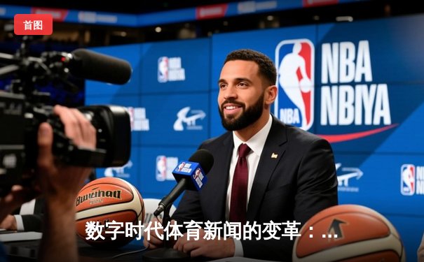 数字时代体育新闻的变革：从信息传递到沉浸式体验的演进