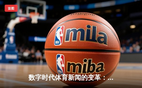 数字时代体育新闻的变革：从信息传递到沉浸式体验的演进