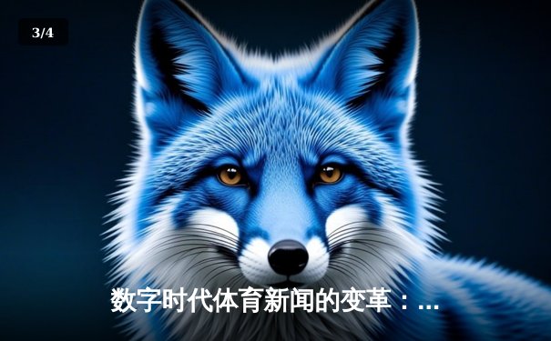 数字时代体育新闻的变革：从信息传递到沉浸式体验的演进 - 3