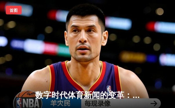 数字时代体育新闻的变革：从信息传递到沉浸式体验的演进