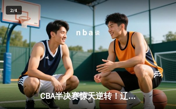 CBA半决赛惊天逆转！辽宁本钢加时险胜广东宏远，赵继伟砍下35分创生涯新高 - 2