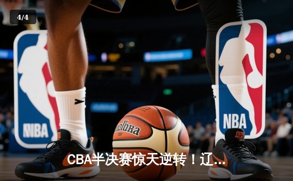 CBA半决赛惊天逆转！辽宁本钢加时险胜广东宏远，赵继伟砍下35分创生涯新高 - 4