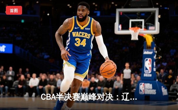 CBA半决赛巅峰对决：辽宁本钢加时险胜广东宏远，赵继伟35分创生涯新高