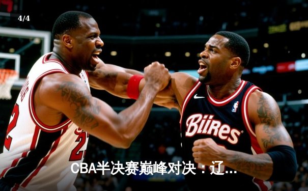 CBA半决赛巅峰对决：辽宁本钢加时险胜广东宏远，赵继伟35分创生涯新高 - 4