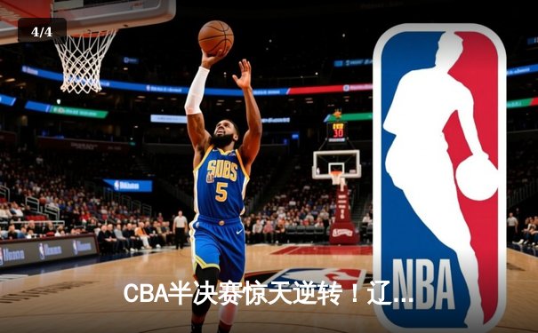 CBA半决赛惊天逆转！辽宁本钢加时险胜广东宏远，赵继伟砍下35分创生涯新高 - 4