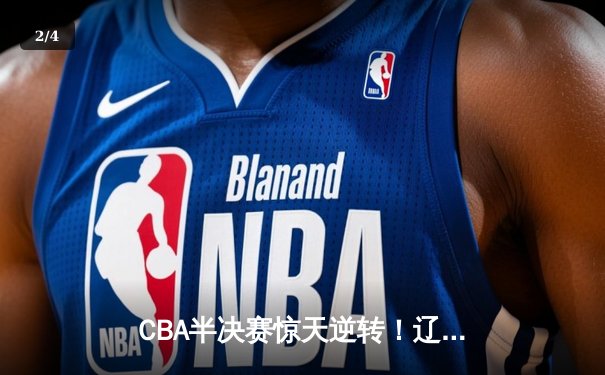 CBA半决赛惊天逆转！辽宁本钢加时险胜广东宏远，赵继伟砍下35分创生涯新高 - 2