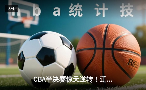 CBA半决赛惊天逆转！辽宁本钢加时险胜广东宏远，赵继伟砍下35分创生涯新高 - 3