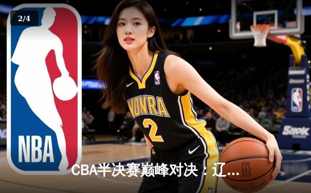 CBA半决赛巅峰对决：辽宁本钢加时险胜广东宏远，赵继伟35分创生涯新高 - 2