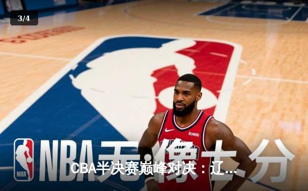 CBA半决赛巅峰对决：辽宁本钢加时险胜广东宏远，赵继伟35分创生涯新高 - 3